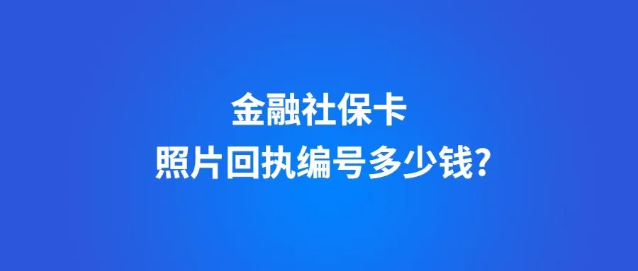 金融社保卡照片回执编号多少钱?