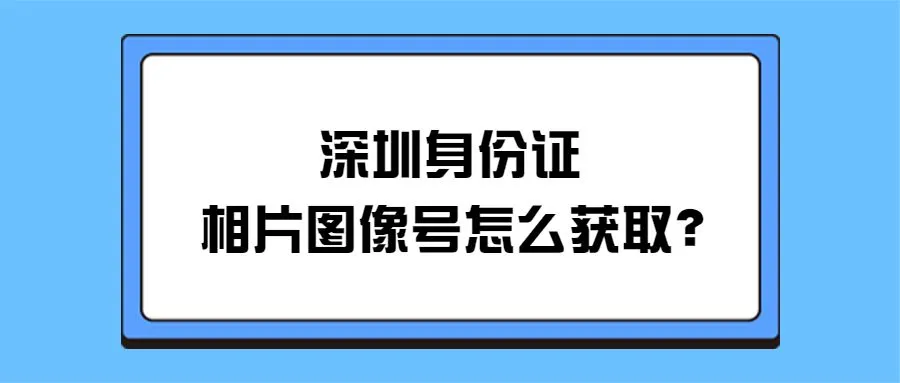 深圳身份证相片图像号怎么获取？