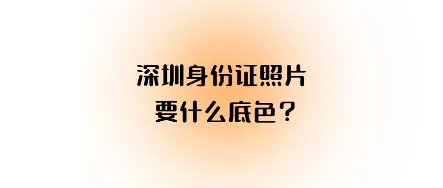 深圳身份证照片要什么底色？