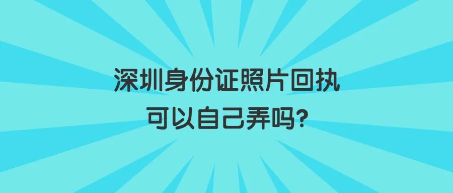 深圳身份证照片回执可以自己弄吗？