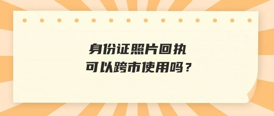 身份证照片回执可以跨市使用吗？