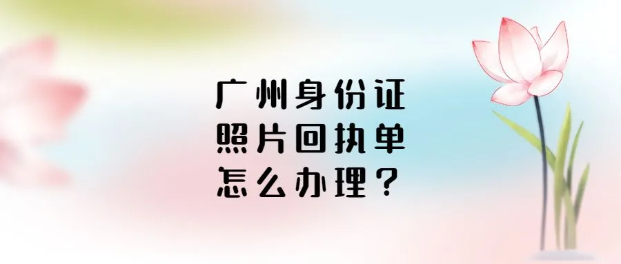 广州身份证照片回执单怎么办理？