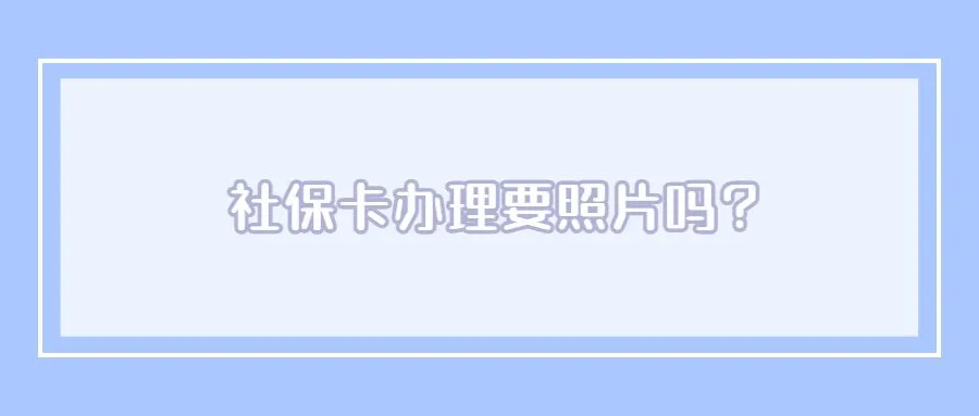 社保卡办理要照片吗？