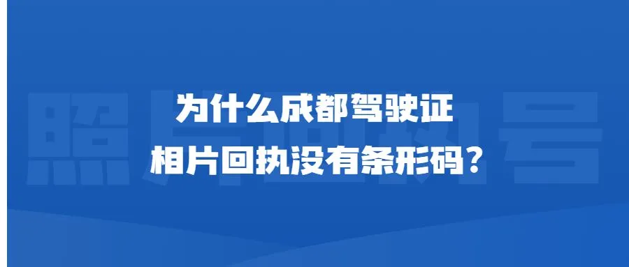 为什么成都驾驶证相片回执没有条形码？