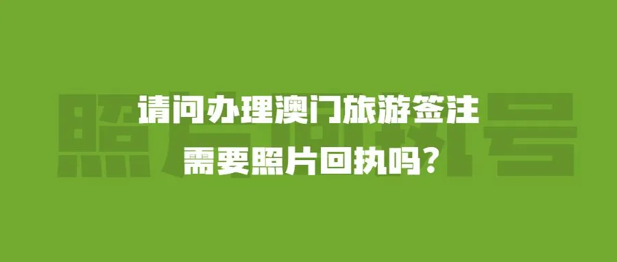 请问办理澳门旅游签注需要照片回执吗？