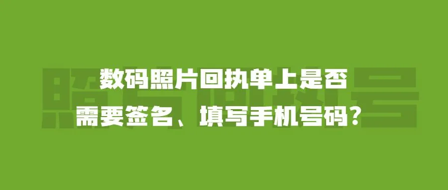 数码照片回执单上是否需要签名、填写手机号码？