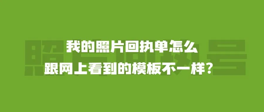 我的照片回执单怎么跟网上看到的模板不一样？