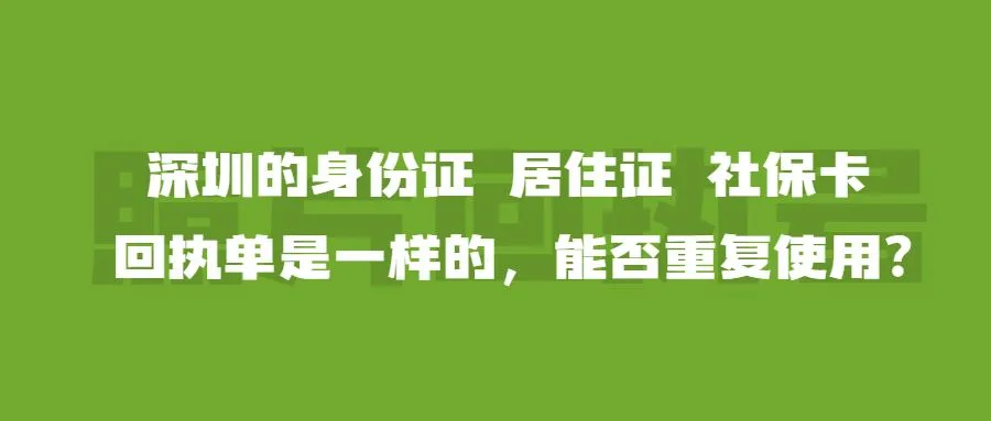 深圳的身份证、居住证和社保卡回执单是一样的，能否重复使用？