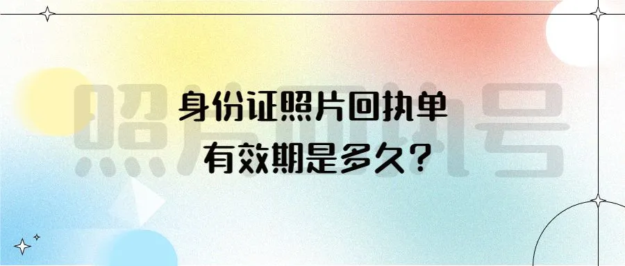 身份证照片回执单有效期是多久？