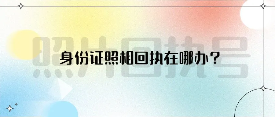 身份证照相回执在哪办？