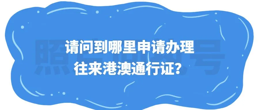 请问到哪里申请办理往来港澳通行证？