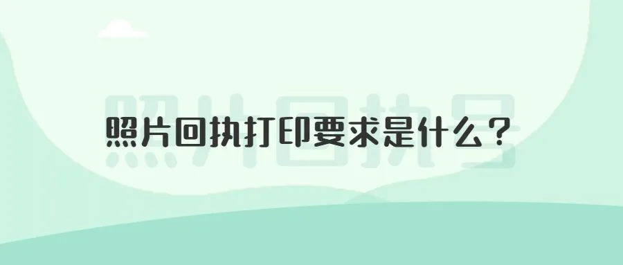 照片回执打印要求是什么？