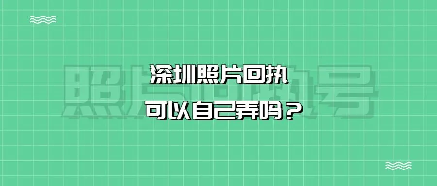 深圳照片回执可以自己弄吗？