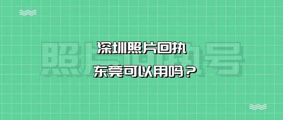 深圳照片回执东莞可以用吗？