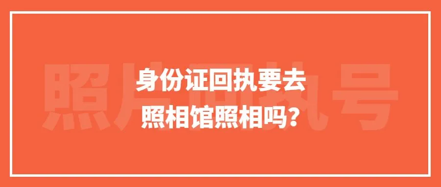 身份证回执要去照相馆照相吗？