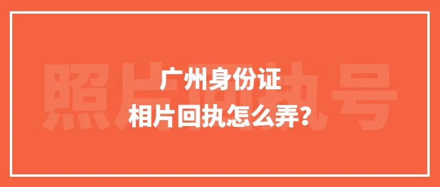 广州身份证相片回执怎么弄？