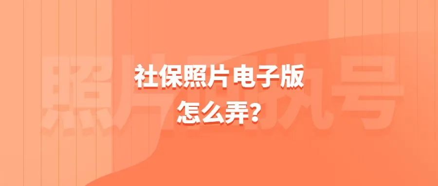 社保照片电子版怎么弄？