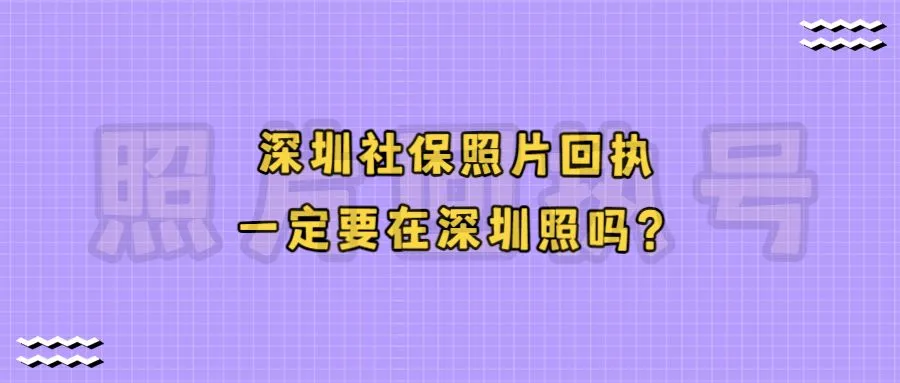 深圳社保照片回执一定要在深圳照吗？