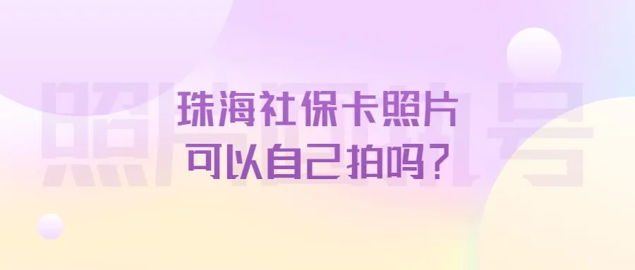 珠海社保卡照片可以自己拍吗？