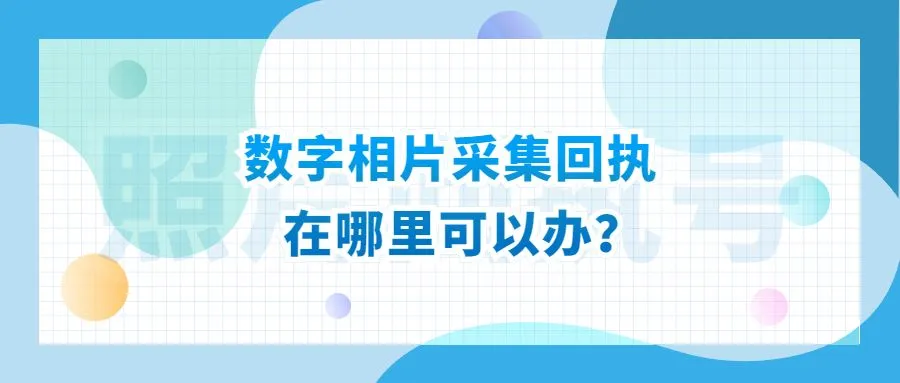 数字相片采集回执在哪里可以办？