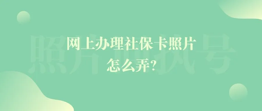 网上办理社保卡照片怎么弄？