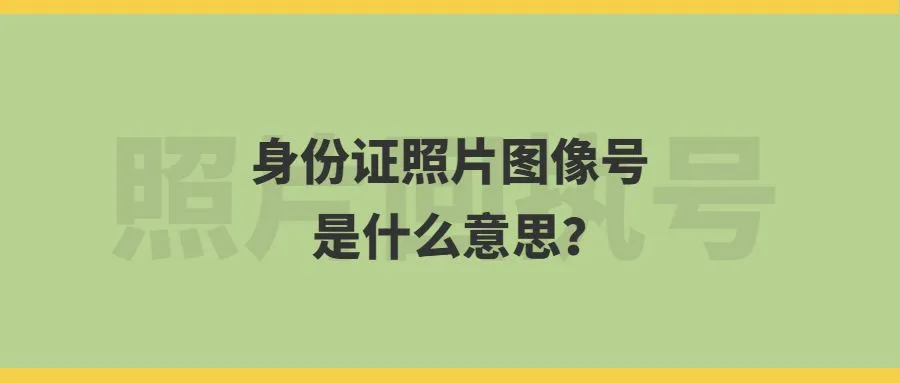 身份证照片图像号是什么意思？