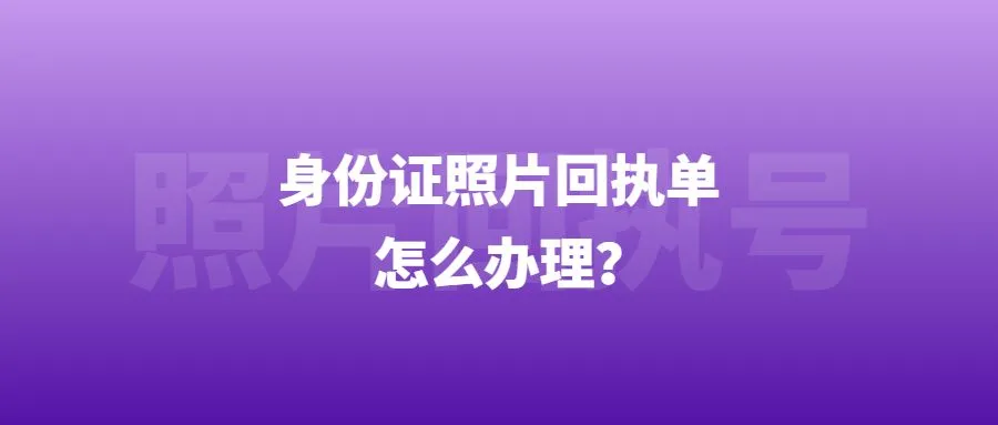 身份证照片回执单怎么办理？