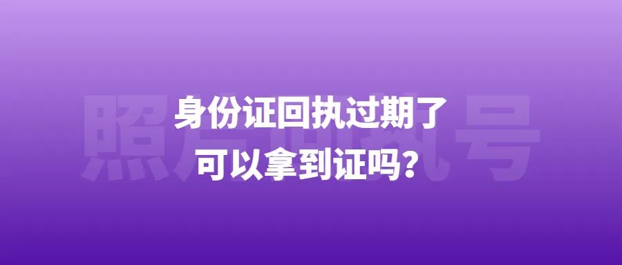 身份证回执过期了可以拿到证吗？