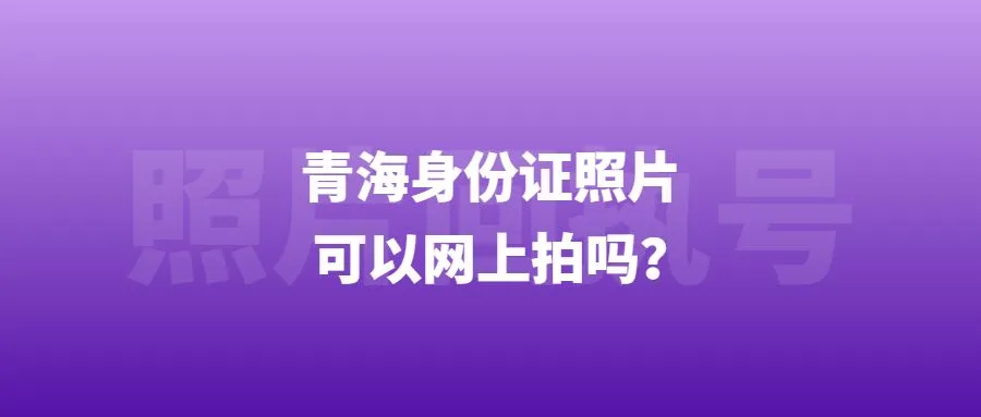 青海身份证照片可以网上拍吗？