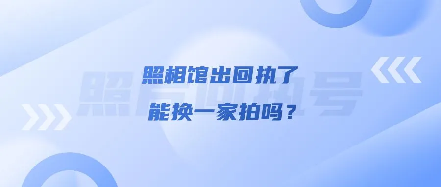 照相馆出回执了能换一家拍吗？