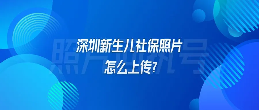 深圳新生儿社保照片怎么上传？