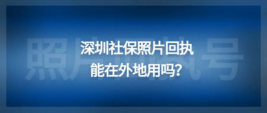 深圳社保照片回执能在外地用吗？