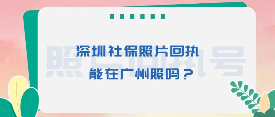 深圳社保照片回执能在广州照吗？