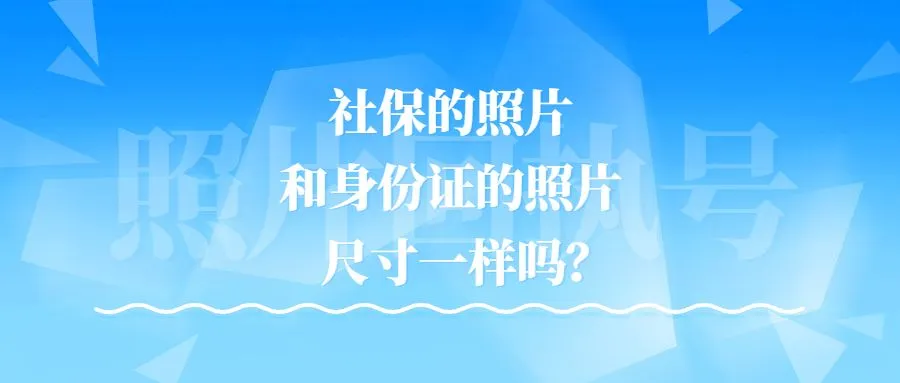 社保的照片和身份证的照片尺寸一样吗？