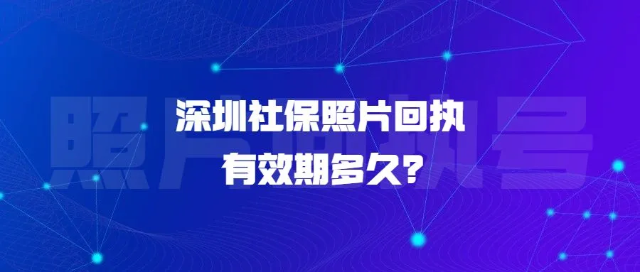 深圳社保照片回执有效期多久？