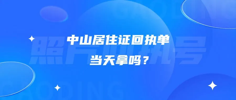 中山居住证回执单当天拿吗？