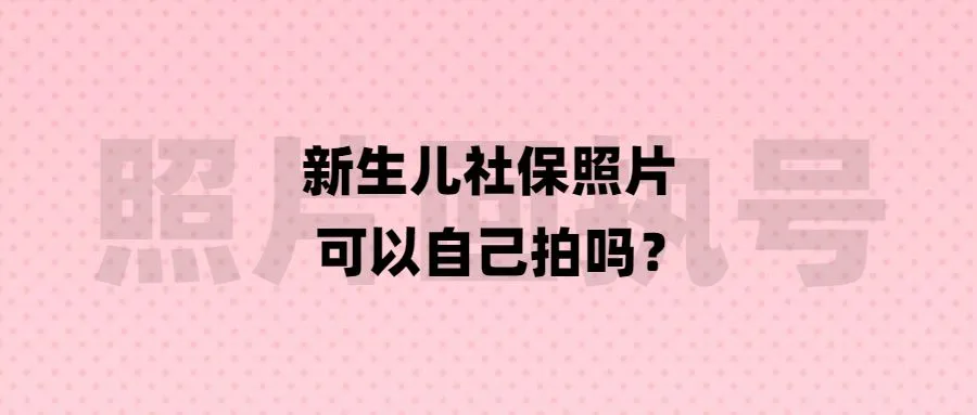 新生儿社保照片可以自己拍吗？