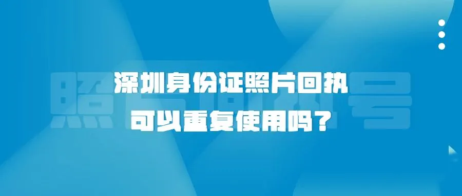 深圳身份证照片回执可以重复使用吗？