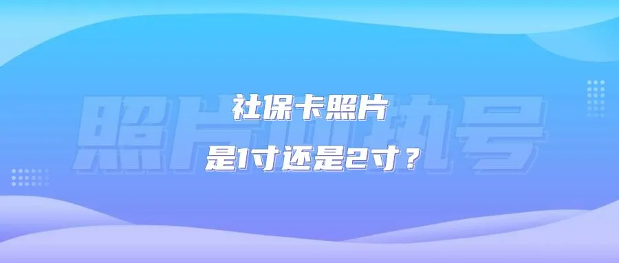 社保卡照片是1寸还是2寸？