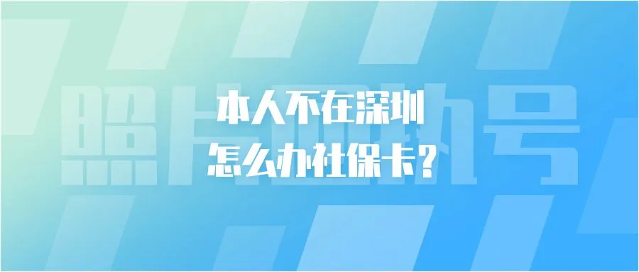 本人不在深圳怎么办社保卡？