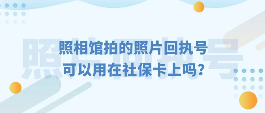 照相馆拍的照片回执号可以用在社保卡上吗？