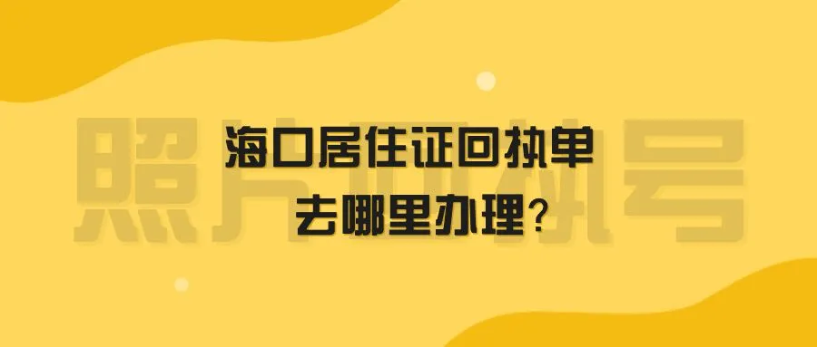 海口居住证回执单去哪里办理？