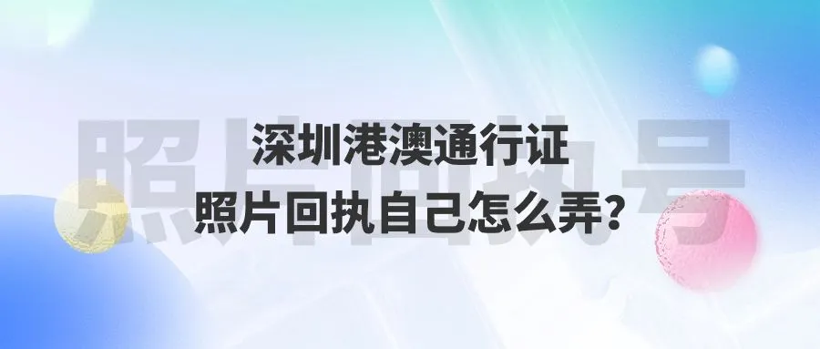 深圳港澳通行证照片回执自己怎么弄？