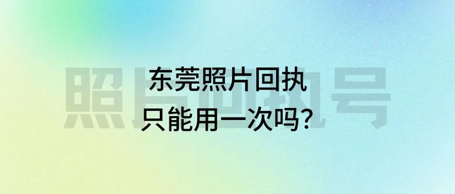 东莞照片回执只能用一次吗？