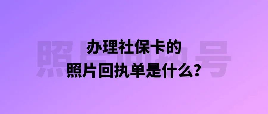 办理社保卡的照片回执单是什么？