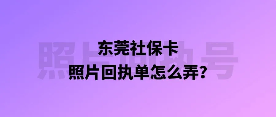 东莞社保卡照片回执单怎么弄？