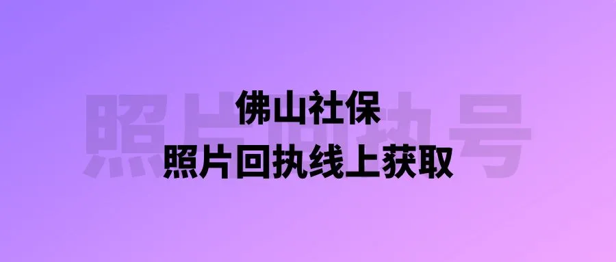 佛山社保照片回执线上获取