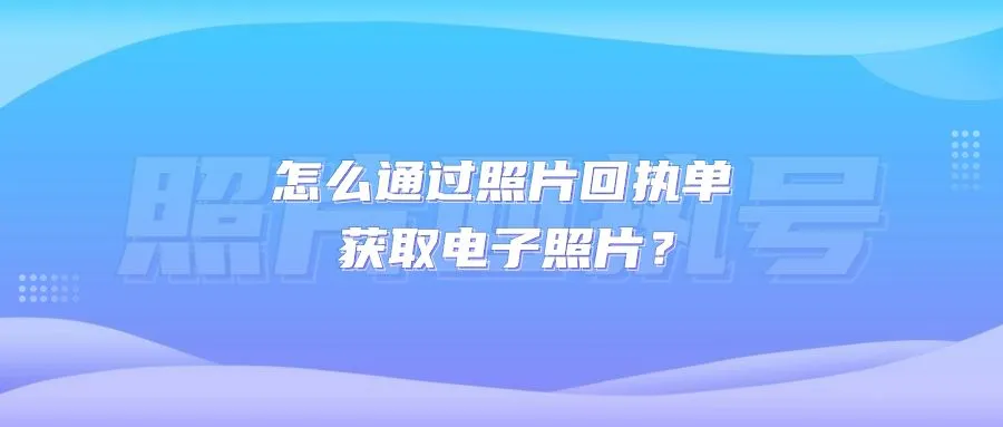 怎么通过照片回执单获取电子照片？