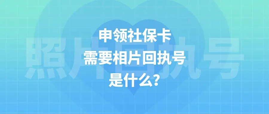 申领社保卡需要相片回执号是什么？