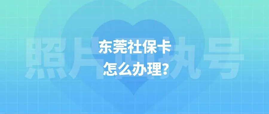 东莞社保卡怎么办理？